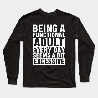 Being A Functional Adult Everyday Seems A Bit Excessive Funny Adulting Sarcastic Gift Long Sleeve T-Shirt